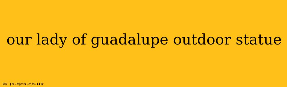 our lady of guadalupe outdoor statue
