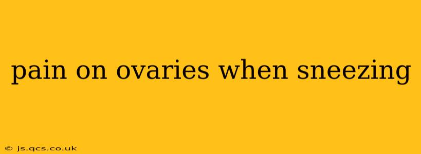 pain on ovaries when sneezing