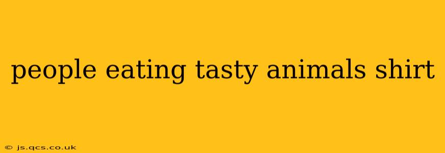 people eating tasty animals shirt