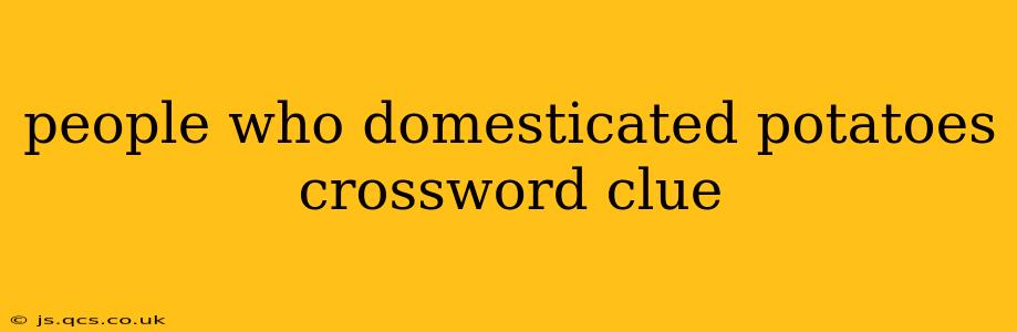 people who domesticated potatoes crossword clue