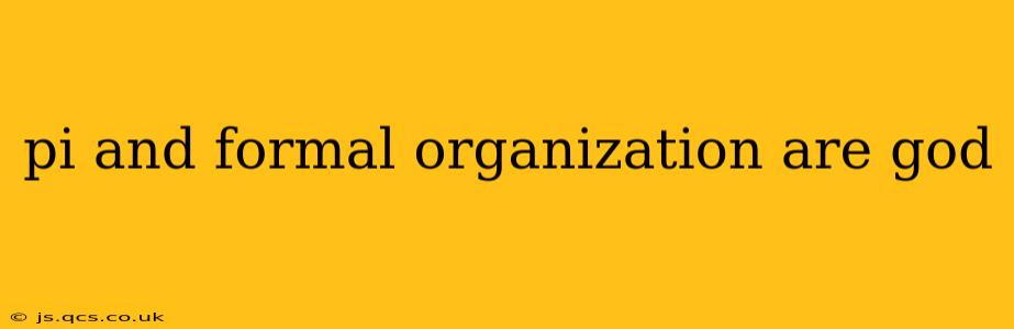pi and formal organization are god pi and formal organization are god