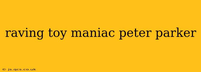 raving toy maniac peter parker