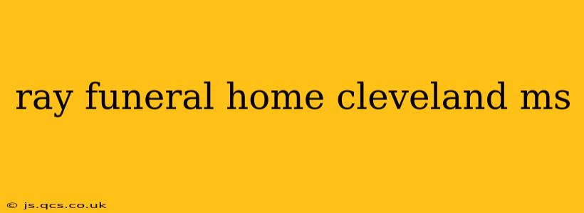 ray funeral home cleveland ms