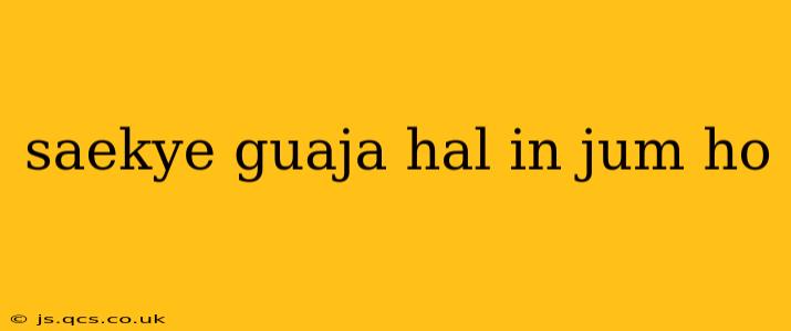 saekye guaja hal in jum ho saekye guaja hal in jum ho