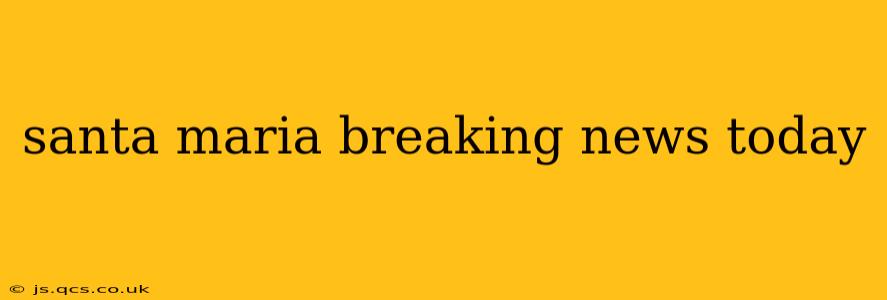 santa maria breaking news today