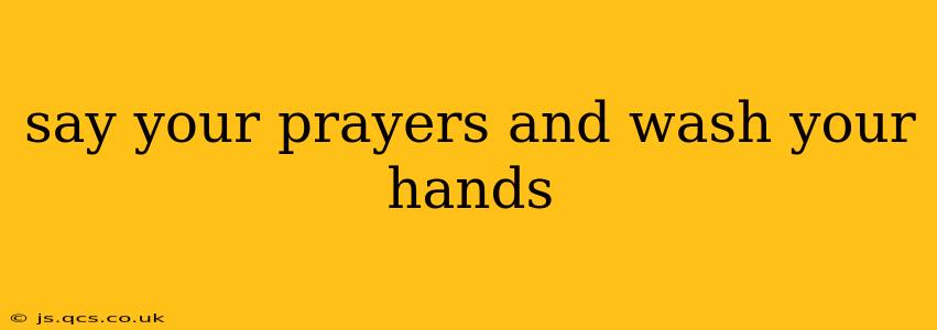 say your prayers and wash your hands