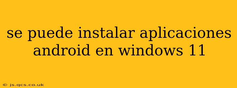 se puede instalar aplicaciones android en windows 11