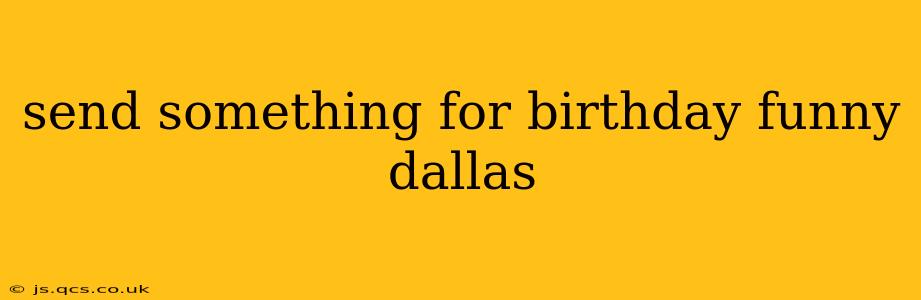 send something for birthday funny dallas