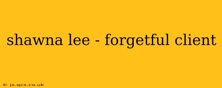 shawna lee - forgetful client