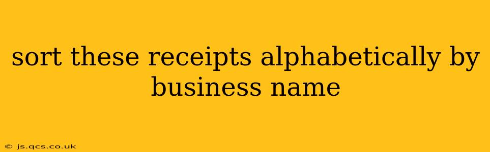 sort these receipts alphabetically by business name