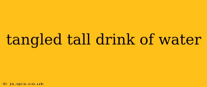 tangled tall drink of water