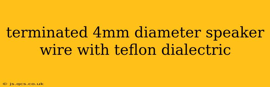 terminated 4mm diameter speaker wire with teflon dialectric