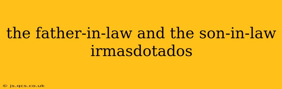 the father-in-law and the son-in-law irmasdotados the father-in-law and the son-in-law irmasdotados