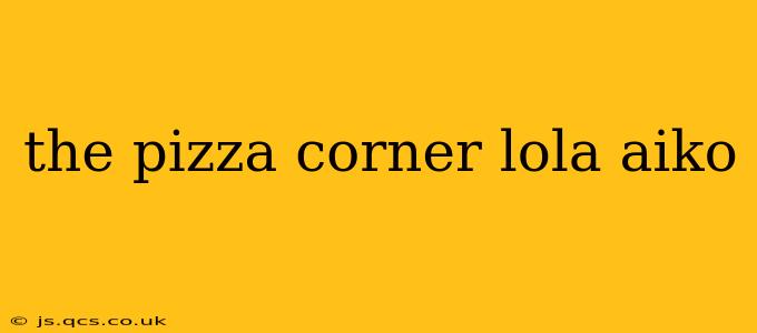 the pizza corner lola aiko