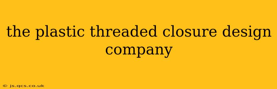 the plastic threaded closure design company