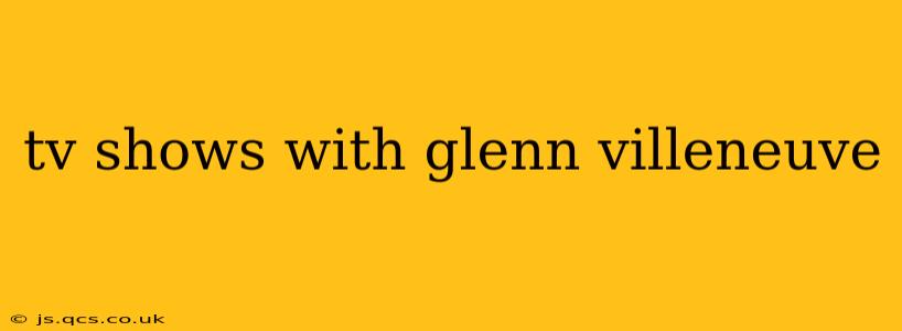 tv shows with glenn villeneuve