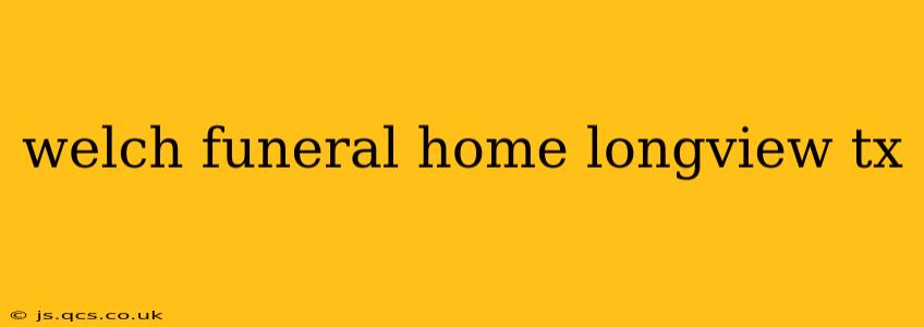 welch funeral home longview tx