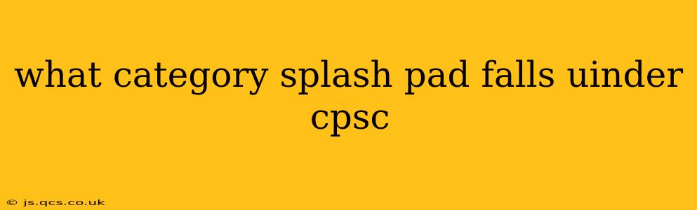 what category splash pad falls uinder cpsc