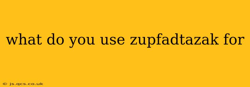 what do you use zupfadtazak for