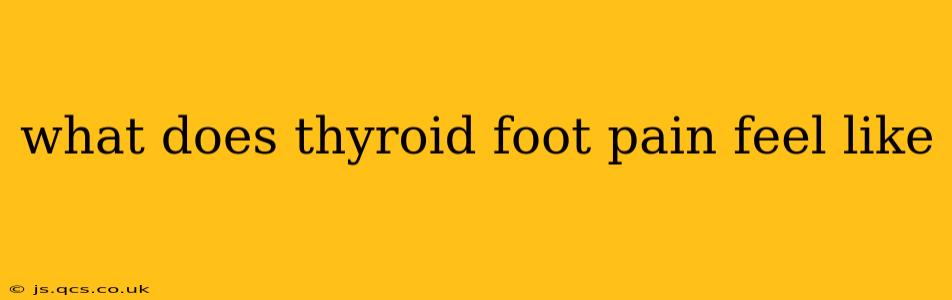what does thyroid foot pain feel like