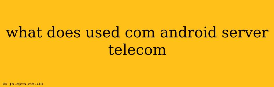 what does used com android server telecom