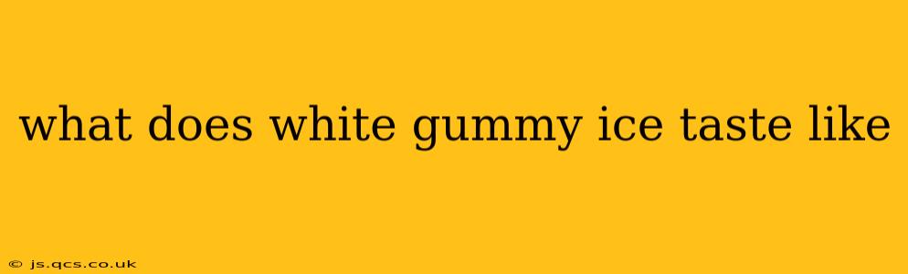 what does white gummy ice taste like