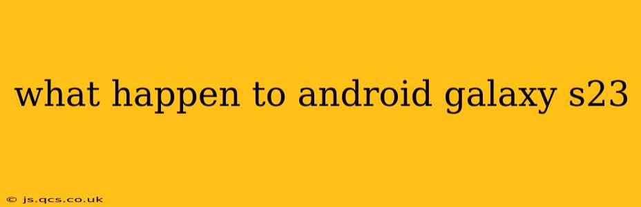 what happen to android galaxy s23