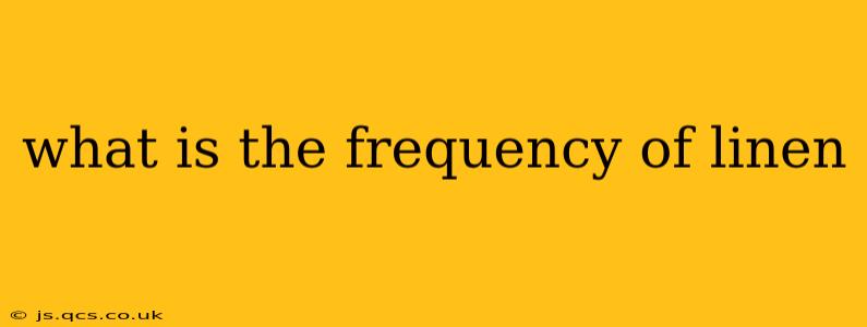 what is the frequency of linen