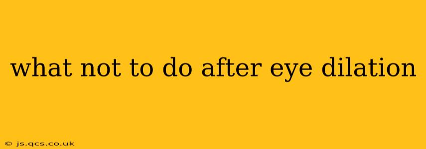 what not to do after eye dilation