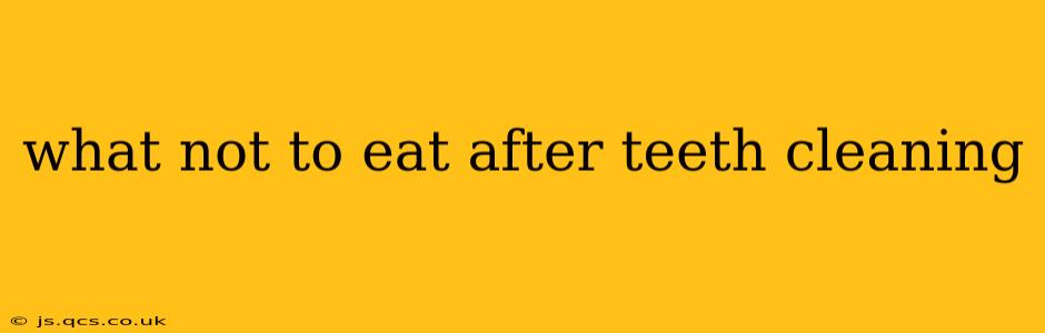 what not to eat after teeth cleaning