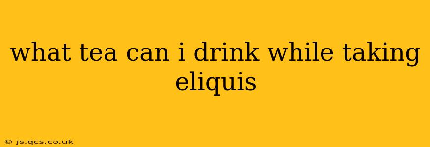 what tea can i drink while taking eliquis