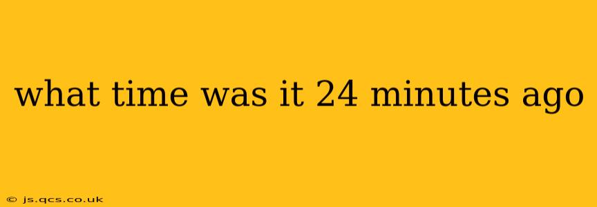 what time was it 24 minutes ago