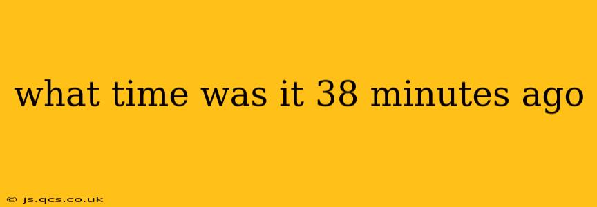 what time was it 38 minutes ago