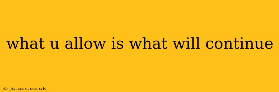 what u allow is what will continue