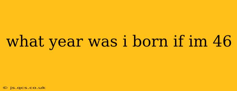 what year was i born if im 46