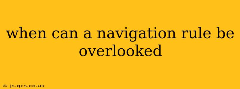 when can a navigation rule be overlooked