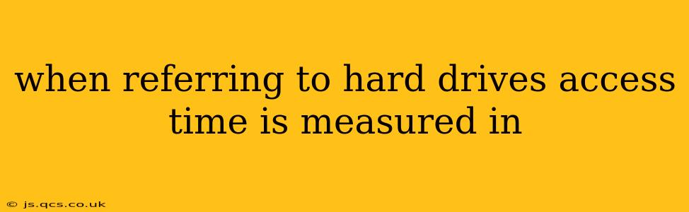 when referring to hard drives access time is measured in