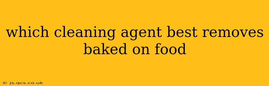 which cleaning agent best removes baked on food