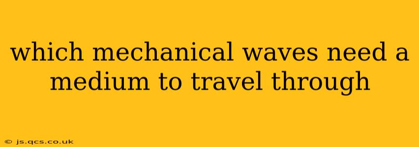 which mechanical waves need a medium to travel through