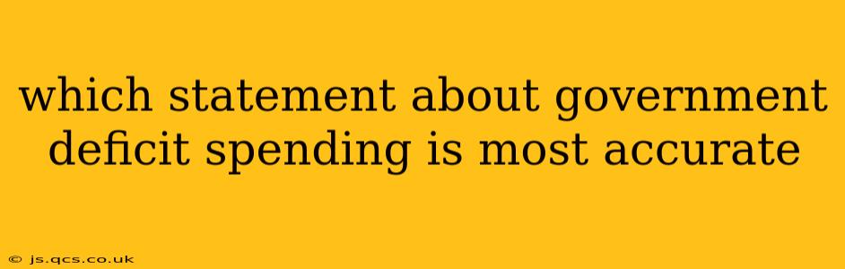 which statement about government deficit spending is most accurate
