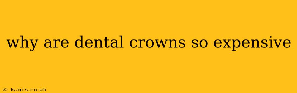 why are dental crowns so expensive