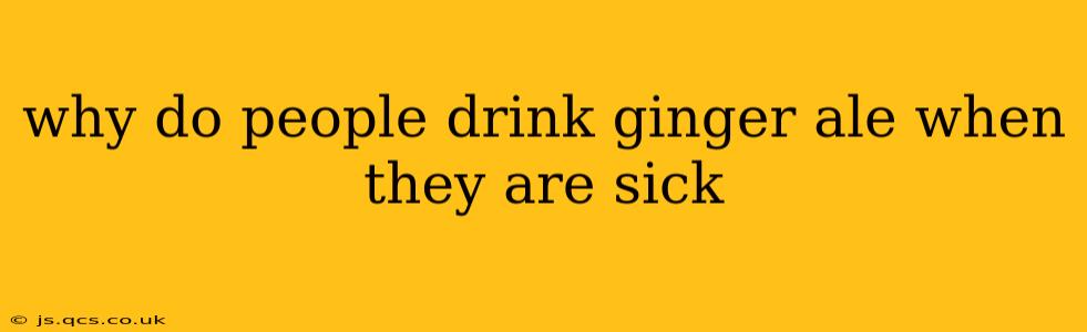 why do people drink ginger ale when they are sick