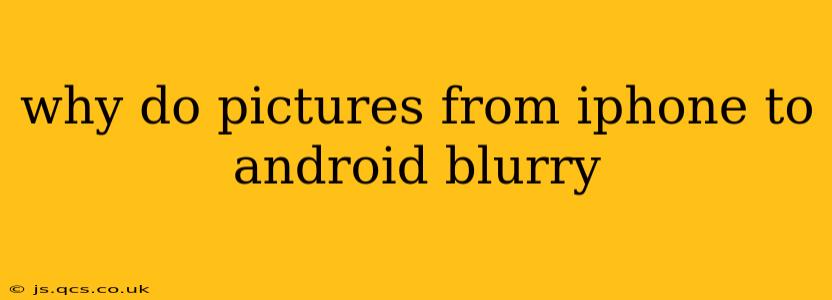why do pictures from iphone to android blurry