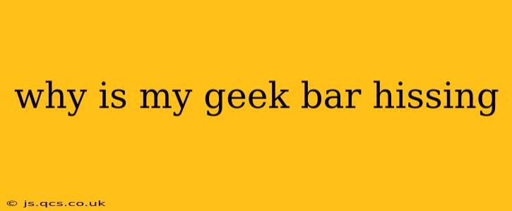 why is my geek bar hissing