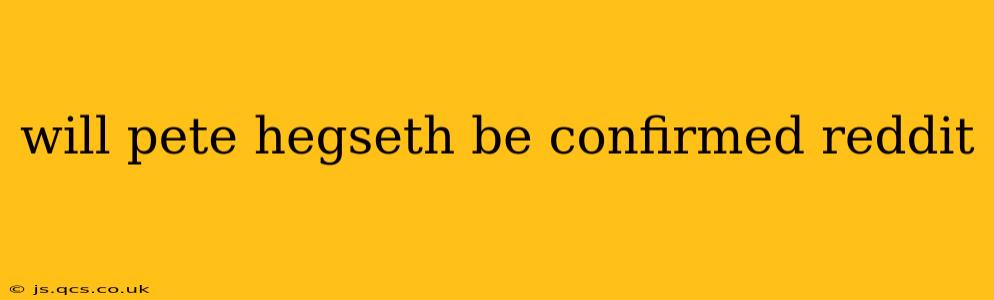 will pete hegseth be confirmed reddit