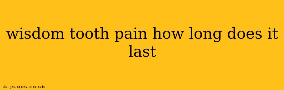 wisdom tooth pain how long does it last