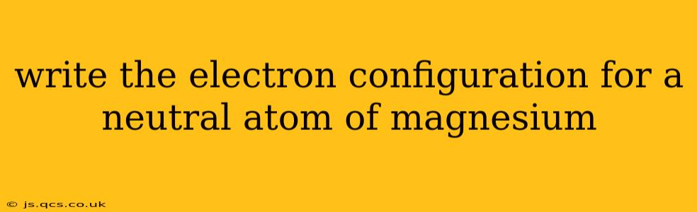write the electron configuration for a neutral atom of magnesium