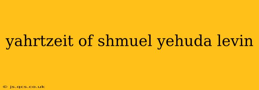 yahrtzeit of shmuel yehuda levin