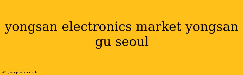 yongsan electronics market yongsan gu seoul