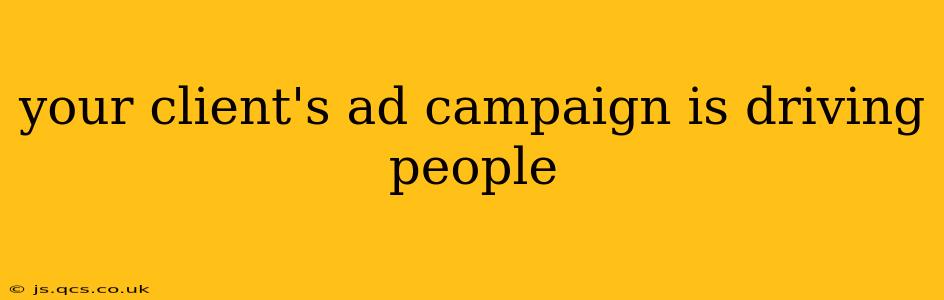 your client's ad campaign is driving people